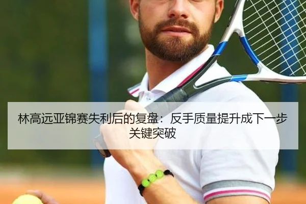 林高远亚锦赛失利后的复盘：反手质量提升成下一步关键突破